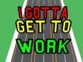 Jeu I Gotta Get to Work